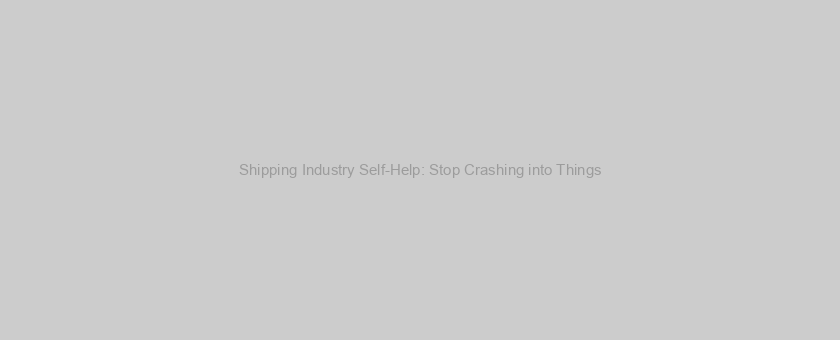 Shipping Industry Self-Help: Stop Crashing into Things